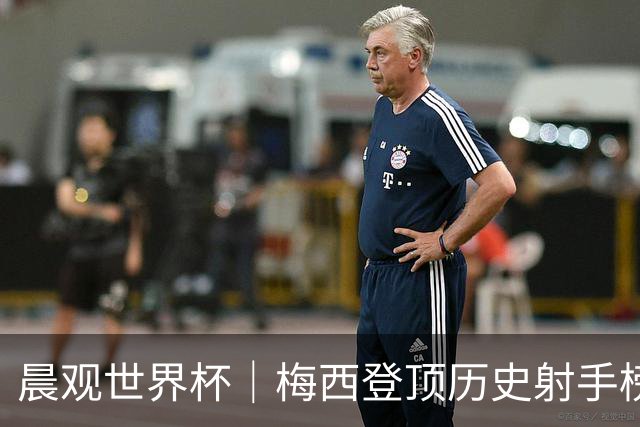 晨观世界杯｜梅西登顶历史射手榜 法国队比赛延迟